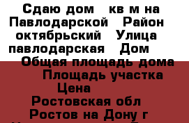 Сдаю дом 55кв.м на Павлодарской › Район ­ октябрьский › Улица ­ павлодарская › Дом ­ 108 › Общая площадь дома ­ 55 › Площадь участка ­ 2 › Цена ­ 15 000 - Ростовская обл., Ростов-на-Дону г. Недвижимость » Дома, коттеджи, дачи аренда   . Ростовская обл.,Ростов-на-Дону г.